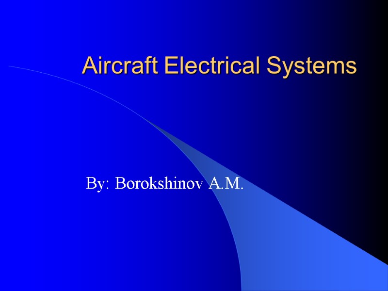 Aircraft Electrical Systems By: Borokshinov A.M.